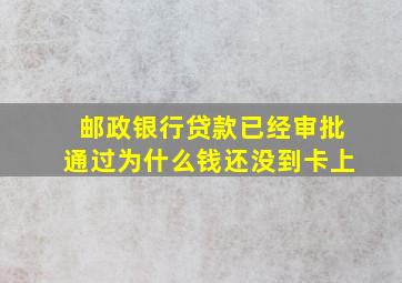 邮政银行贷款已经审批通过为什么钱还没到卡上