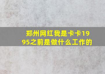 郑州网红我是卡卡1995之前是做什么工作的