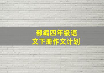 部编四年级语文下册作文计划