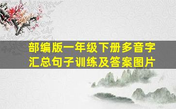 部编版一年级下册多音字汇总句子训练及答案图片