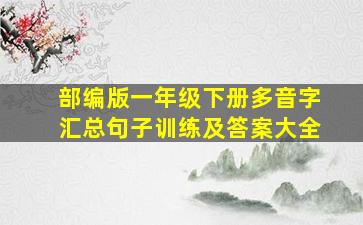 部编版一年级下册多音字汇总句子训练及答案大全