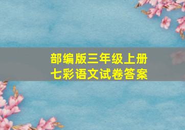 部编版三年级上册七彩语文试卷答案