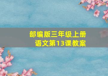 部编版三年级上册语文第13课教案