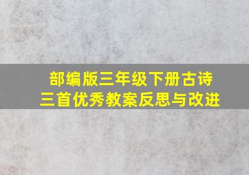 部编版三年级下册古诗三首优秀教案反思与改进