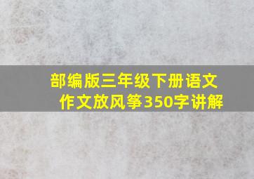 部编版三年级下册语文作文放风筝350字讲解