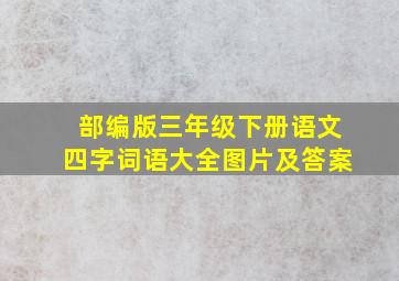 部编版三年级下册语文四字词语大全图片及答案