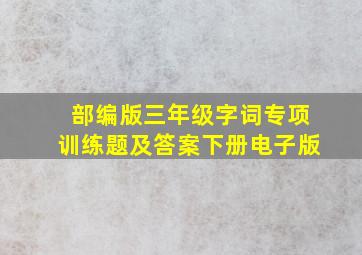 部编版三年级字词专项训练题及答案下册电子版