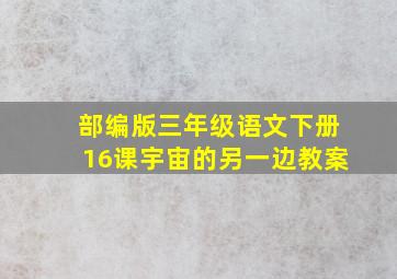 部编版三年级语文下册16课宇宙的另一边教案