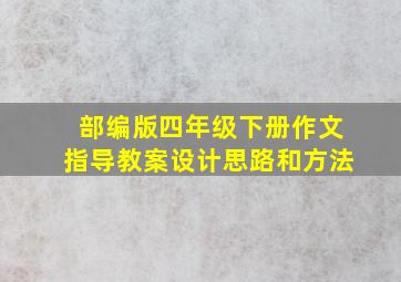 部编版四年级下册作文指导教案设计思路和方法