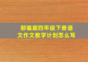 部编版四年级下册语文作文教学计划怎么写