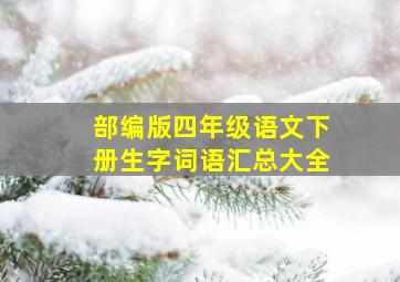 部编版四年级语文下册生字词语汇总大全