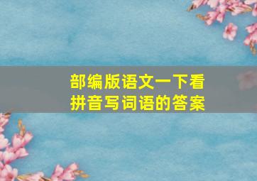 部编版语文一下看拼音写词语的答案