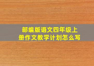 部编版语文四年级上册作文教学计划怎么写