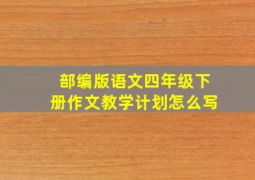 部编版语文四年级下册作文教学计划怎么写