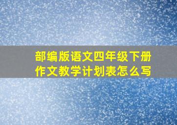 部编版语文四年级下册作文教学计划表怎么写