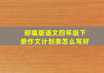 部编版语文四年级下册作文计划表怎么写好