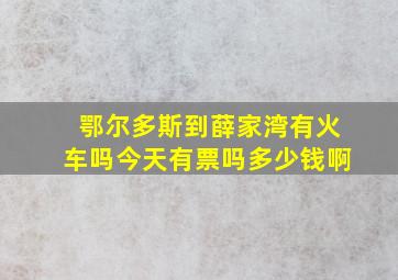 鄂尔多斯到薛家湾有火车吗今天有票吗多少钱啊