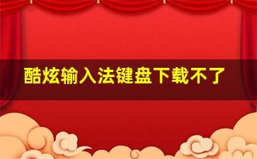 酷炫输入法键盘下载不了