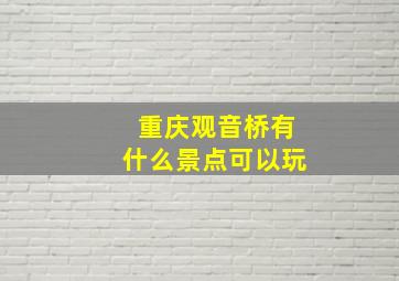 重庆观音桥有什么景点可以玩