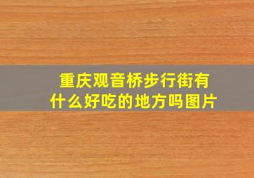 重庆观音桥步行街有什么好吃的地方吗图片