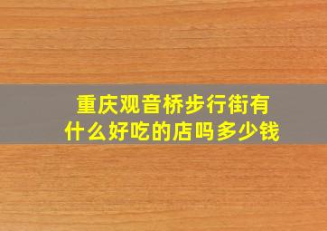 重庆观音桥步行街有什么好吃的店吗多少钱