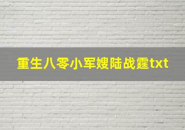 重生八零小军嫂陆战霆txt