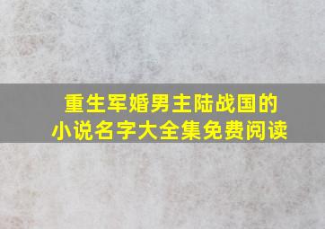 重生军婚男主陆战国的小说名字大全集免费阅读