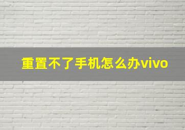 重置不了手机怎么办vivo