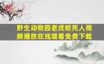 野生动物园老虎咬死人视频播放在线观看免费下载