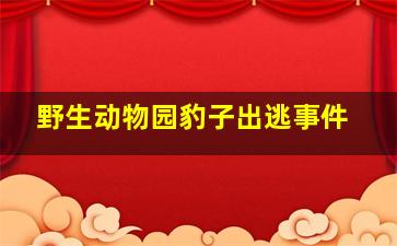 野生动物园豹子出逃事件