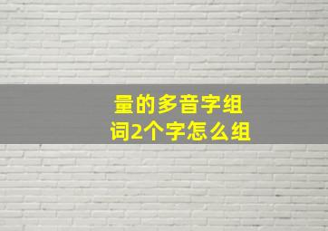 量的多音字组词2个字怎么组