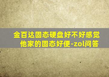 金百达固态硬盘好不好感觉他家的固态好便-zol问答