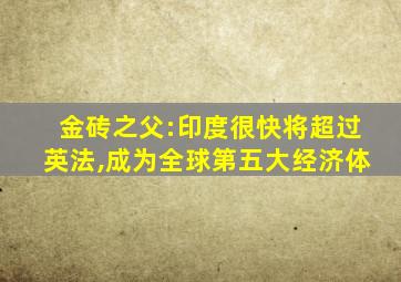 金砖之父:印度很快将超过英法,成为全球第五大经济体