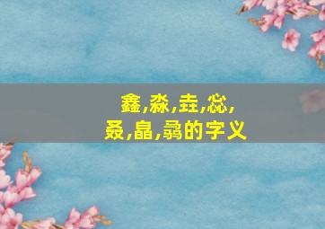 鑫,淼,垚,惢,叒,皛,骉的字义