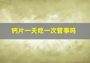 钙片一天吃一次管事吗