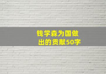 钱学森为国做出的贡献50字