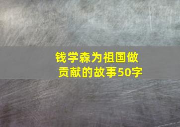 钱学森为祖国做贡献的故事50字