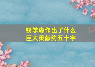 钱学森作出了什么巨大贡献约五十字