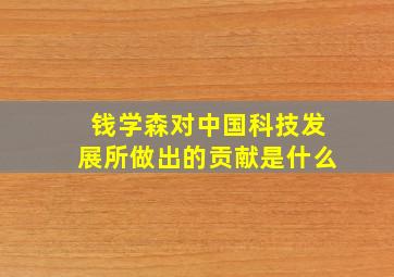 钱学森对中国科技发展所做出的贡献是什么