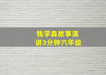 钱学森故事演讲3分钟六年级