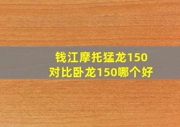 钱江摩托猛龙150对比卧龙150哪个好