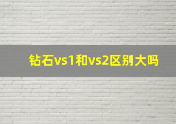 钻石vs1和vs2区别大吗