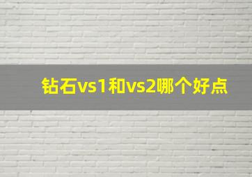 钻石vs1和vs2哪个好点