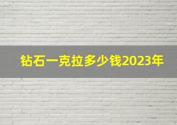 钻石一克拉多少钱2023年