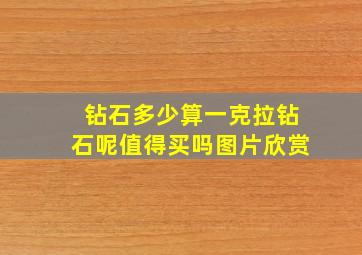 钻石多少算一克拉钻石呢值得买吗图片欣赏