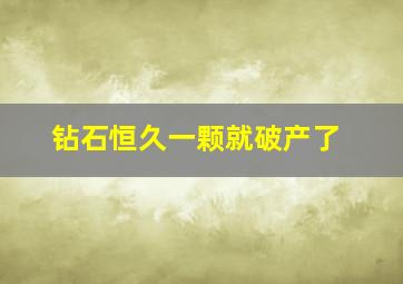 钻石恒久一颗就破产了