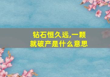 钻石恒久远,一颗就破产是什么意思