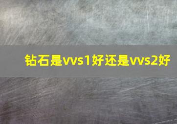 钻石是vvs1好还是vvs2好