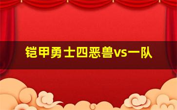 铠甲勇士四恶兽vs一队