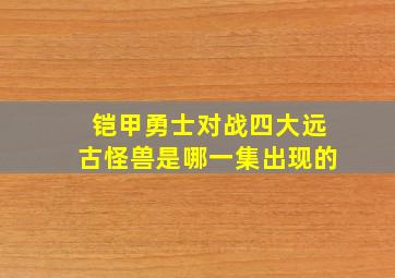 铠甲勇士对战四大远古怪兽是哪一集出现的